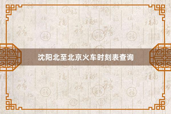 沈阳北至北京火车时刻表查询