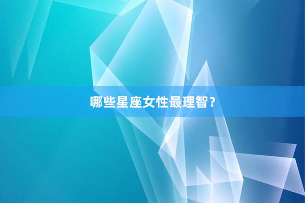 哪些星座女性最理智？