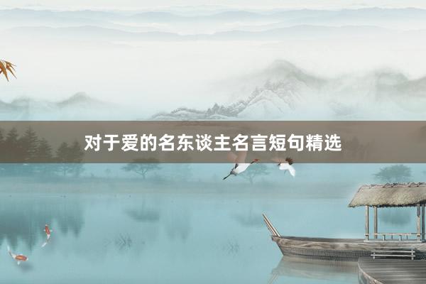 对于爱的名东谈主名言短句精选