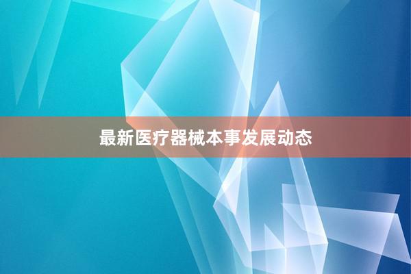 最新医疗器械本事发展动态