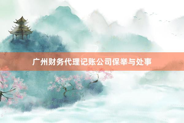 广州财务代理记账公司保举与处事