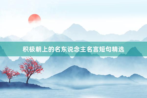 积极朝上的名东说念主名言短句精选
